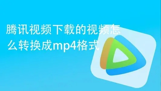腾讯视频怎么转成MP4格式？超简单的转换方法分享